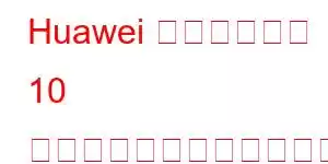 Huawei の携帯電話の 10 の機能をお楽しみください